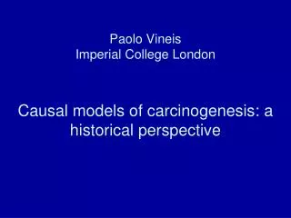 Paolo Vineis Imperial College London Causal models of carcinogenesis: a historical perspective