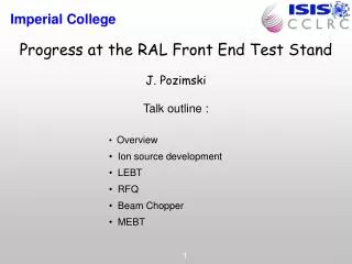 Progress at the RAL Front End Test Stand J. Pozimski Talk outline :