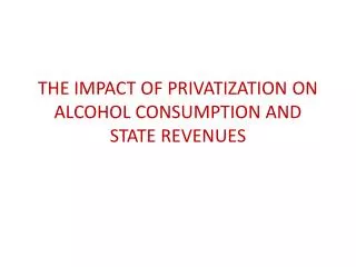 THE IMPACT OF PRIVATIZATION ON ALCOHOL CONSUMPTION AND STATE REVENUES