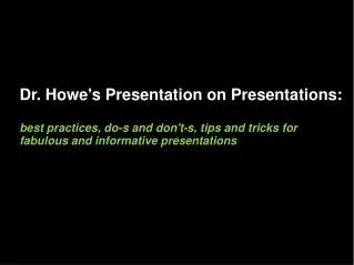 Dr. Howe's Presentation on Presentations: best practices, do-s and don't-s, tips and tricks for