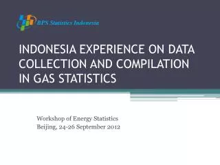 INDONESIA EXPERIENCE ON DATA COLLECTION AND COMPILATION IN GAS STATISTICS