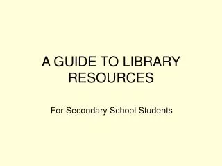 A GUIDE TO LIBRARY RESOURCES