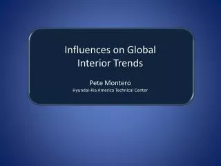 Influences on Global Interior Trends Pete Montero Hyundai-Kia America Technical Center