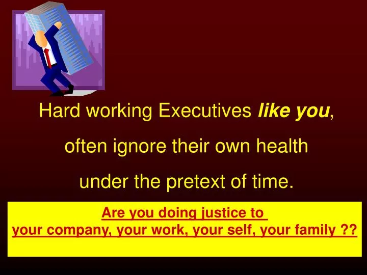hard working executives like you often ignore their own health under the pretext of time