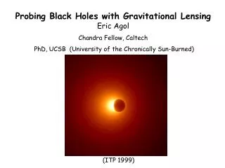 Probing Black Holes with Gravitational Lensing Eric Agol Chandra Fellow, Caltech