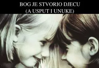bog je stvorio djecu a usput i unuke