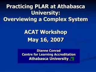 Practicing PLAR at Athabasca University: Overviewing a Complex System ACAT Workshop May 16, 2007