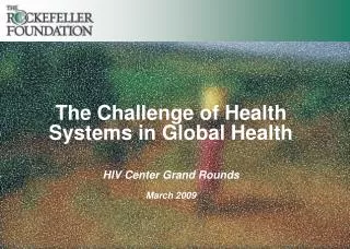 The Challenge of Health Systems in Global Health HIV Center Grand Rounds March 2009