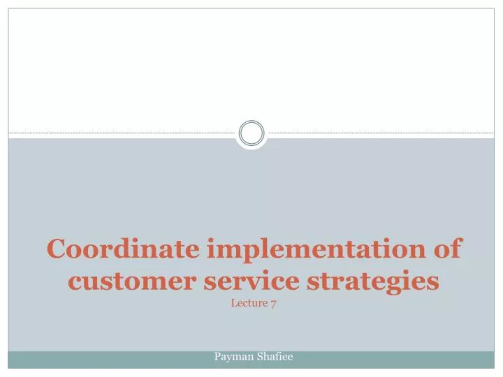 coordinate implementation of customer service strategies lecture 7 payman shafiee