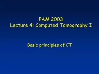 PAM 2003 Lecture 4: Computed Tomography I