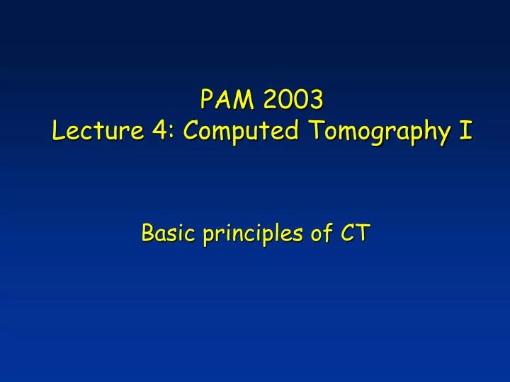 pam 2003 lecture 4 computed tomography i