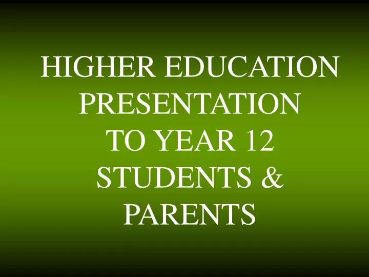 higher education presentation to year 12 students parents