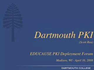 Dartmouth PKI (Scott Rea) EDUCAUSE PKI Deployment Forum Madison, WI - April 16, 2008
