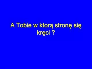 a tobie w ktor stron si kr ci