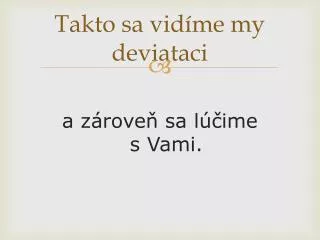 takto sa vid me my deviataci