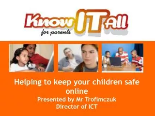Helping to keep your children safe online Presented by Mr Trofimczuk Director of ICT