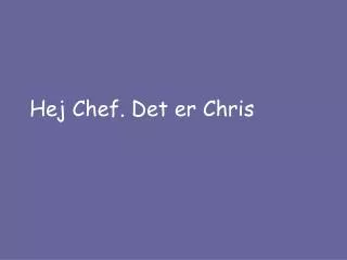 hej chef det er chris