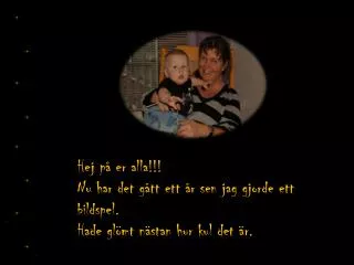 Hej på er alla!!! Nu har det gått ett år sen jag gjorde ett bildspel.