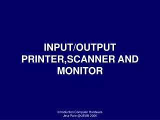 INPUT/OUTPUT PRINTER,SCANNER AND MONITOR