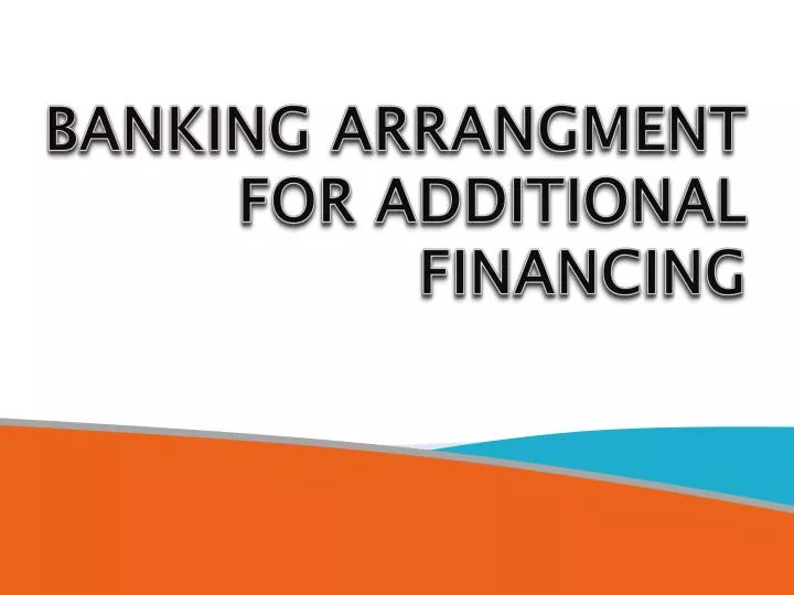 banking arrangment for additional financing