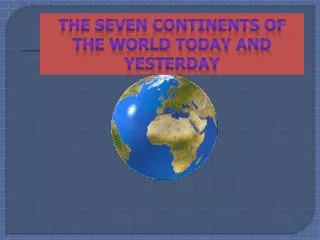 The Seven continents of the world today and yesterday