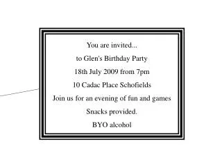 You are invited... to Glen's Birthday Party 18th July 2009 from 7pm 10 Cadac Place Schofields