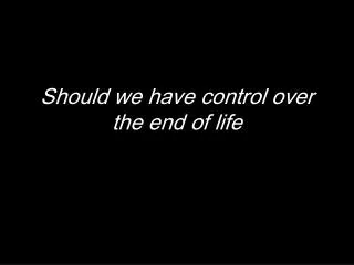 Should we have control over the end of life