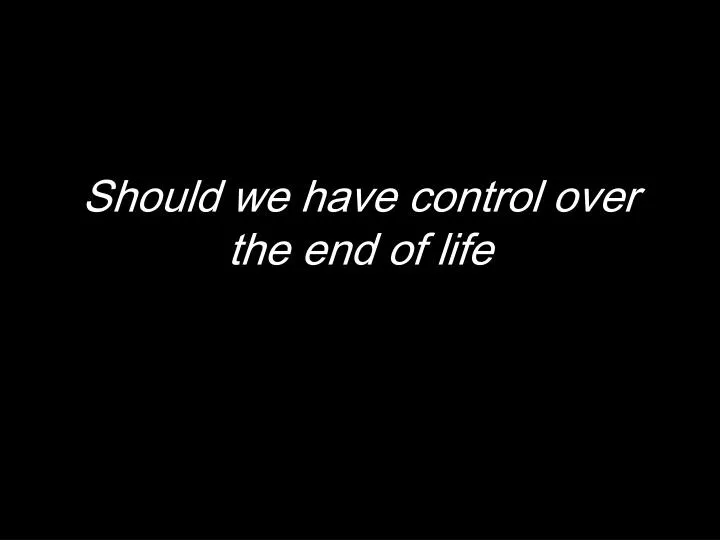 should we have control over the end of life