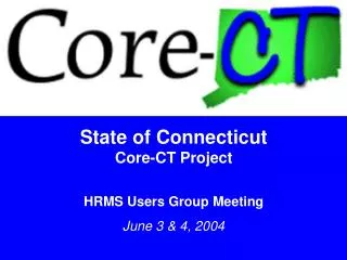 State of Connecticut Core-CT Project HRMS Users Group Meeting June 3 &amp; 4, 2004