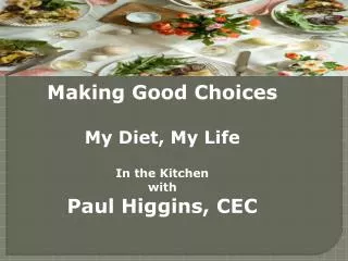 Making Good C hoices My Diet, My Life In the Kitchen w ith Paul Higgins, CEC