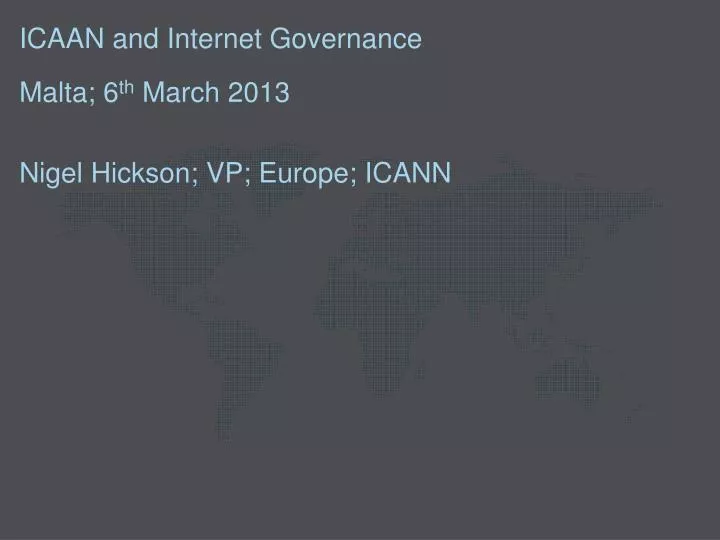 icaan and internet governance malta 6 th march 2013 nigel hickson vp europe icann