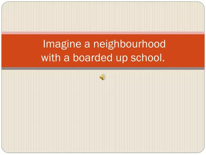 imagine a neighbourhood with a boarded up school