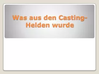 was aus den casting helden wurde