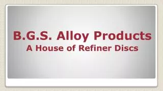 B.G.S. Alloy Products A House of Refiner Discs