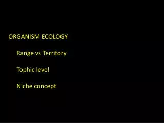 ORGANISM ECOLOGY Range vs Territory Tophic level Niche concept