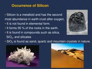 Silicon is a metalloid and has the second most abundance in earth crust after oxygen,