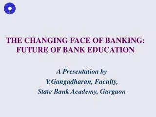 THE CHANGING FACE OF BANKING: FUTURE OF BANK EDUCATION