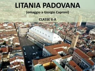LITANIA PADOVANA (omaggio a Giorgio Caproni) CLASSE II-A