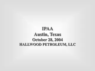 IPAA Austin, Texas October 28, 2004 HALLWOOD PETROLEUM, LLC