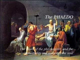 The PHAEDO The death of the philosopher, and the immortality and nature of the soul