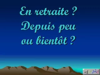 en retraite depuis peu ou bient t