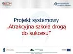 Projekt systemowy „Atrakcyjna szkoła drogą do sukcesu” - slide 1