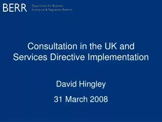 Consultation in the UK and Services Directive Implementation David Hingley 31 March 2008