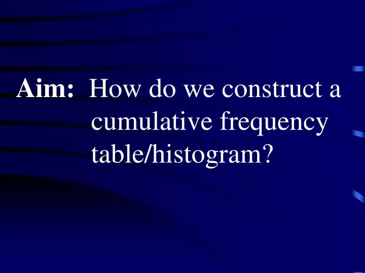 aim how do we construct a cumulative frequency table histogram
