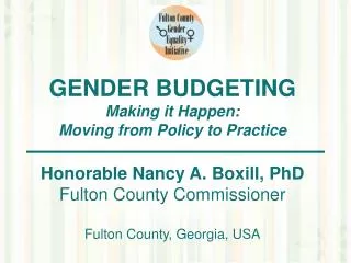 GENDER BUDGETING Making it Happen: Moving from Policy to Practice Honorable Nancy A. Boxill, PhD