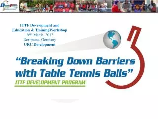 ITTF Development and Education &amp; TrainingWorkshop 26 th March, 2012 Dortmund, Germany