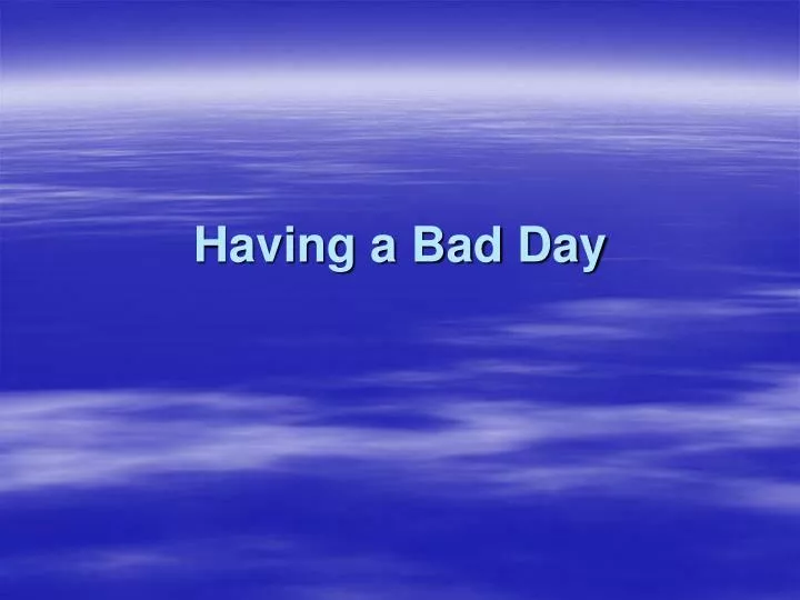 having a bad day