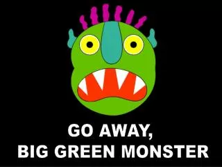 GO AWAY, BIG GREEN MONSTER
