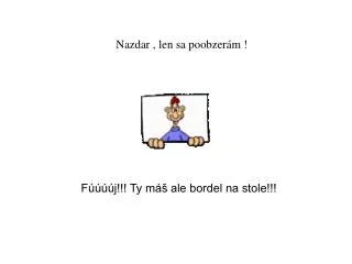 Nazdar , len sa poobzerám !