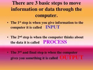 There are 3 basic steps to move information or data through the computer.